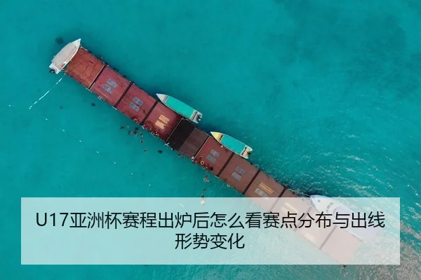 U17亚洲杯赛程出炉后怎么看赛点分布与出线形势变化 - 新闻资讯重点报道封面图